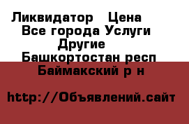 Ликвидатор › Цена ­ 1 - Все города Услуги » Другие   . Башкортостан респ.,Баймакский р-н